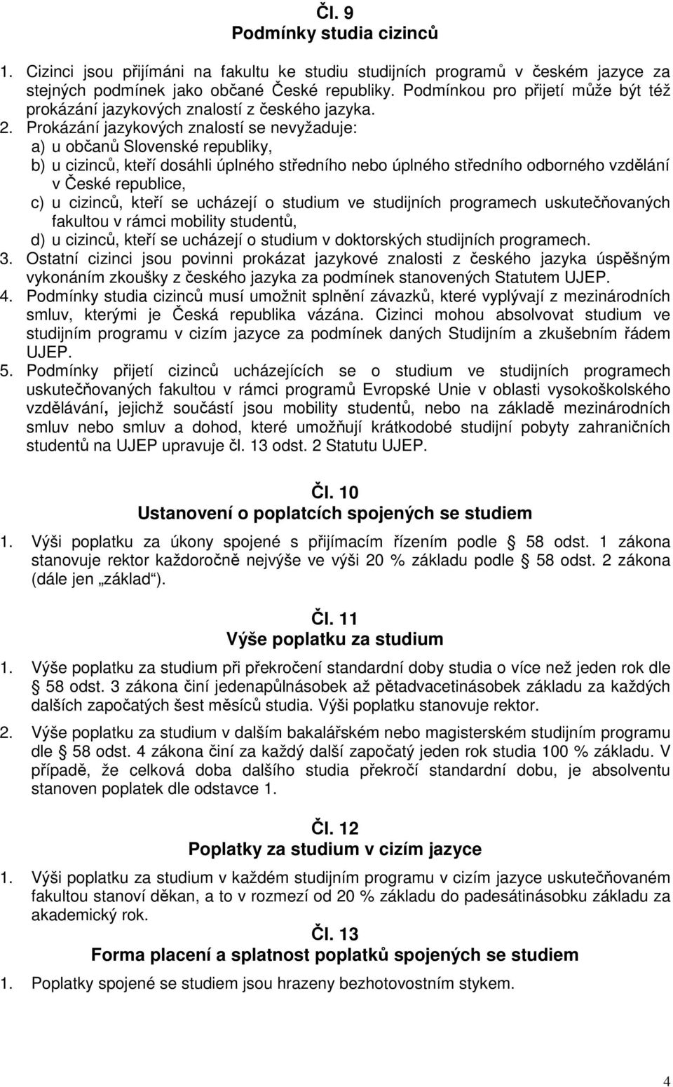 Prokázání jazykových znalostí se nevyžaduje: a) u občanů Slovenské republiky, b) u cizinců, kteří dosáhli úplného středního nebo úplného středního odborného vzdělání v České republice, c) u cizinců,