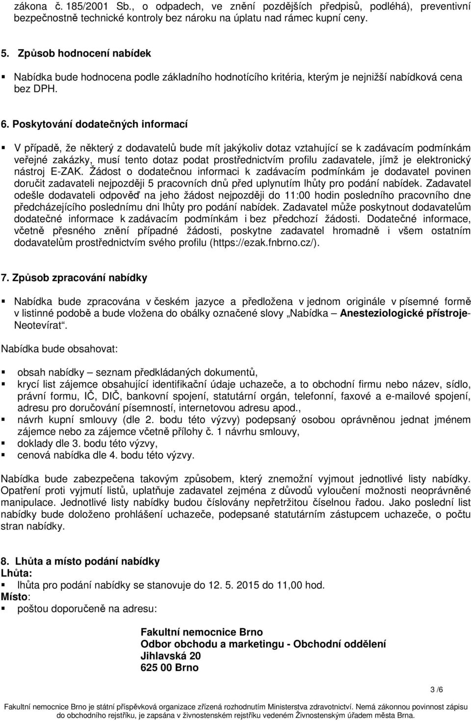 Poskytování dodatečných informací V případě, že některý z dodavatelů bude mít jakýkoliv dotaz vztahující se k zadávacím podmínkám veřejné zakázky, musí tento dotaz podat prostřednictvím profilu