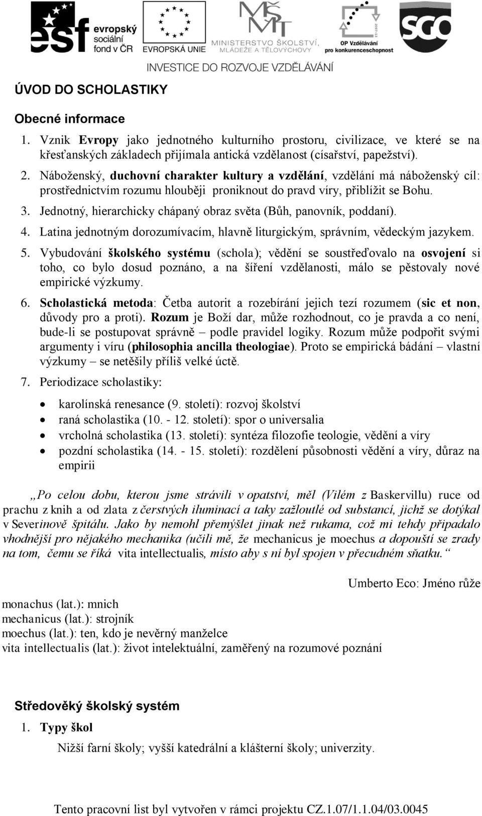 Jednotný, hierarchicky chápaný obraz světa (Bůh, panovník, poddaní). 4. Latina jednotným dorozumívacím, hlavně liturgickým, správním, vědeckým jazykem. 5.