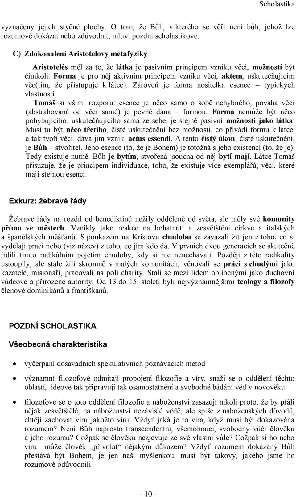 Forma je pro něj aktivním principem vzniku věci, aktem, uskutečňujícím věc(tím, že přistupuje k látce). Zároveň je forma nositelka esence typických vlastností.