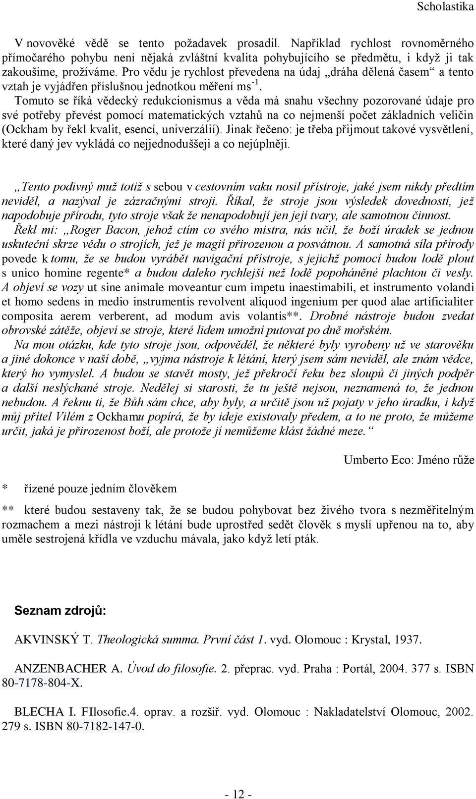 Tomuto se říká vědecký redukcionismus a věda má snahu všechny pozorované údaje pro své potřeby převést pomocí matematických vztahů na co nejmenší počet základních veličin (Ockham by řekl kvalit,