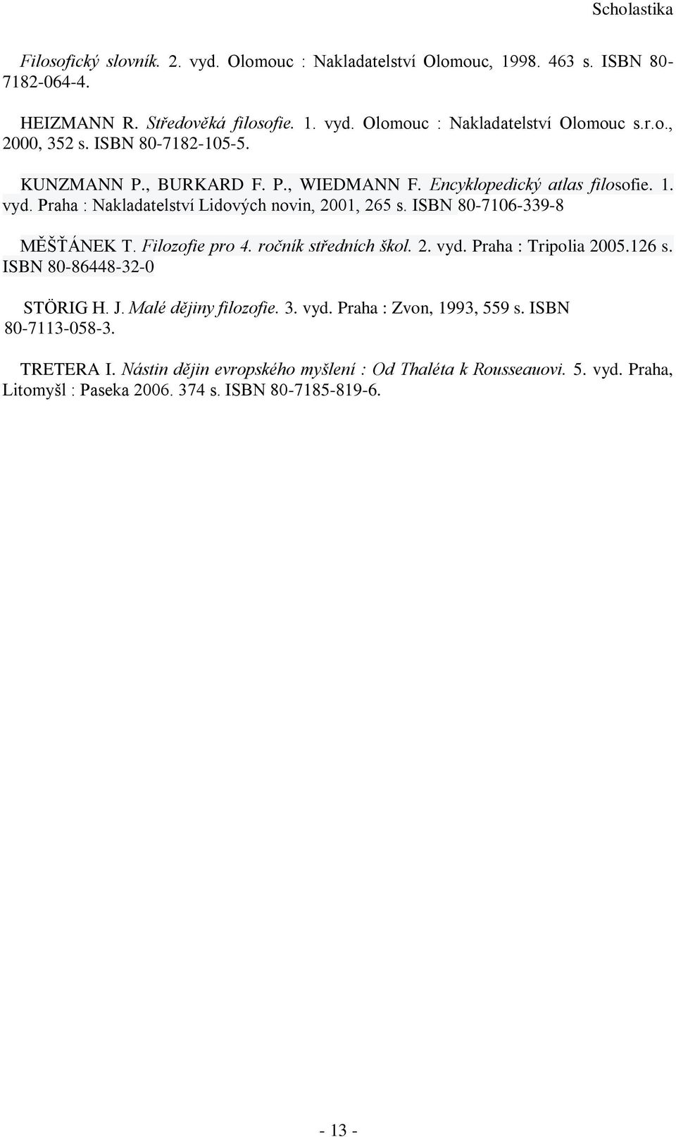 ISBN 80-7106-339-8 MĚŠŤÁNEK T. Filozofie pro 4. ročník středních škol. 2. vyd. Praha : Tripolia 2005.126 s. ISBN 80-86448-32-0 STÖRIG H. J. Malé dějiny filozofie. 3. vyd. Praha : Zvon, 1993, 559 s.