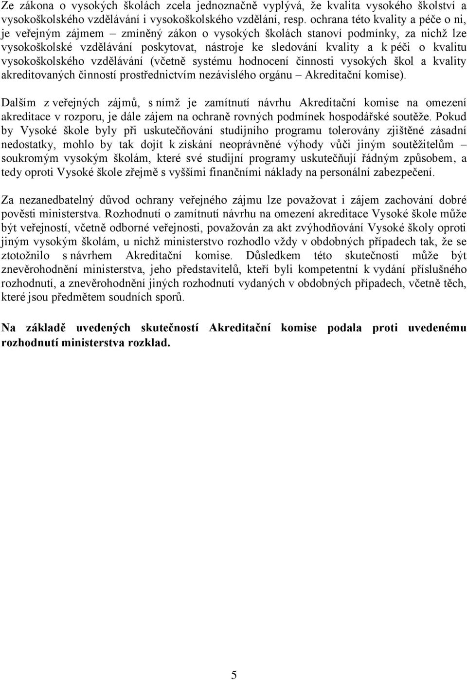 kvalitu vysokoškolského vzdělávání (včetně systému hodnocení činnosti vysokých škol a kvality akreditovaných činností prostřednictvím nezávislého orgánu Akreditační komise).