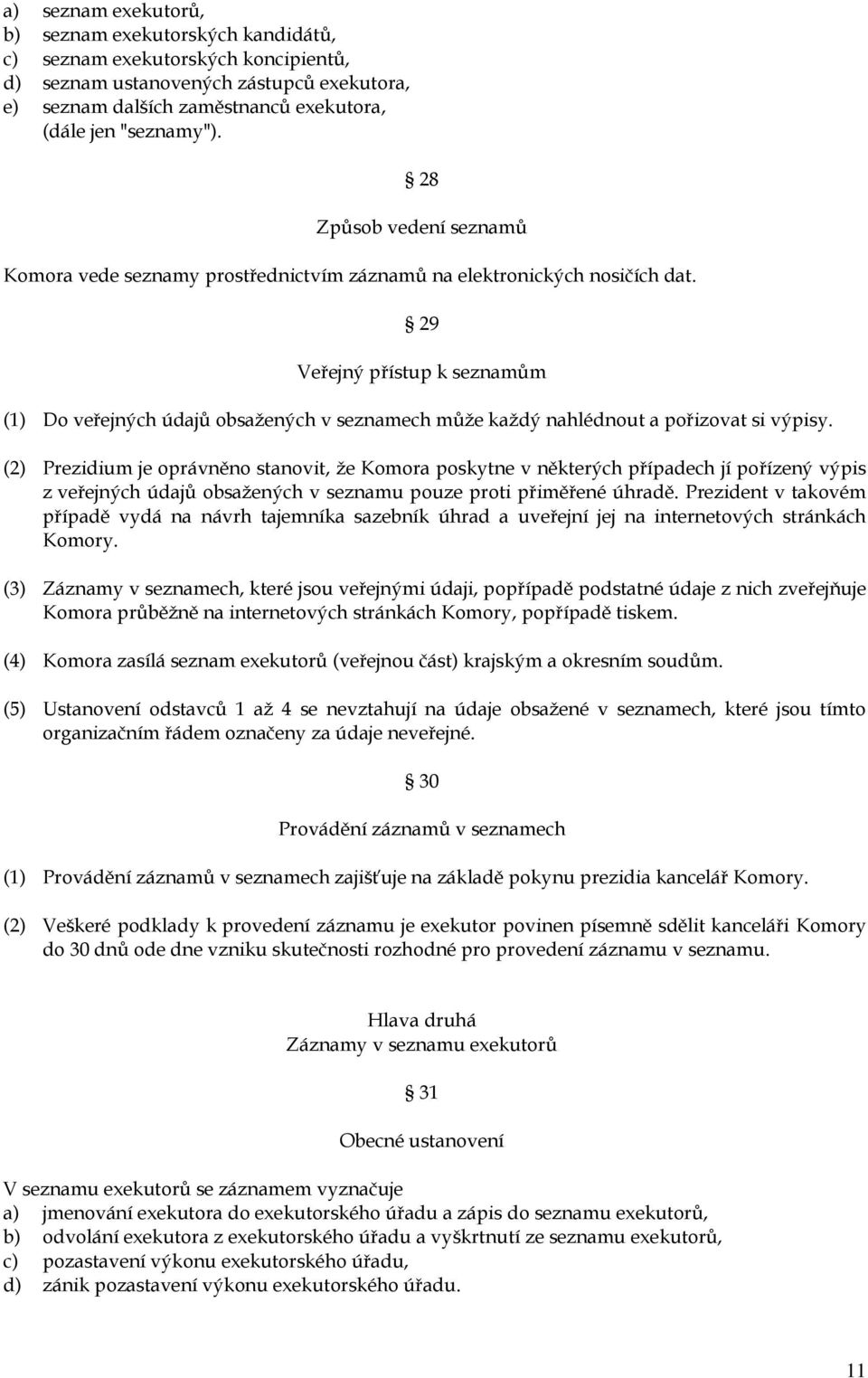 29 Veřejný přístup k seznamům (1) Do veřejných údajů obsažených v seznamech může každý nahlédnout a pořizovat si výpisy.