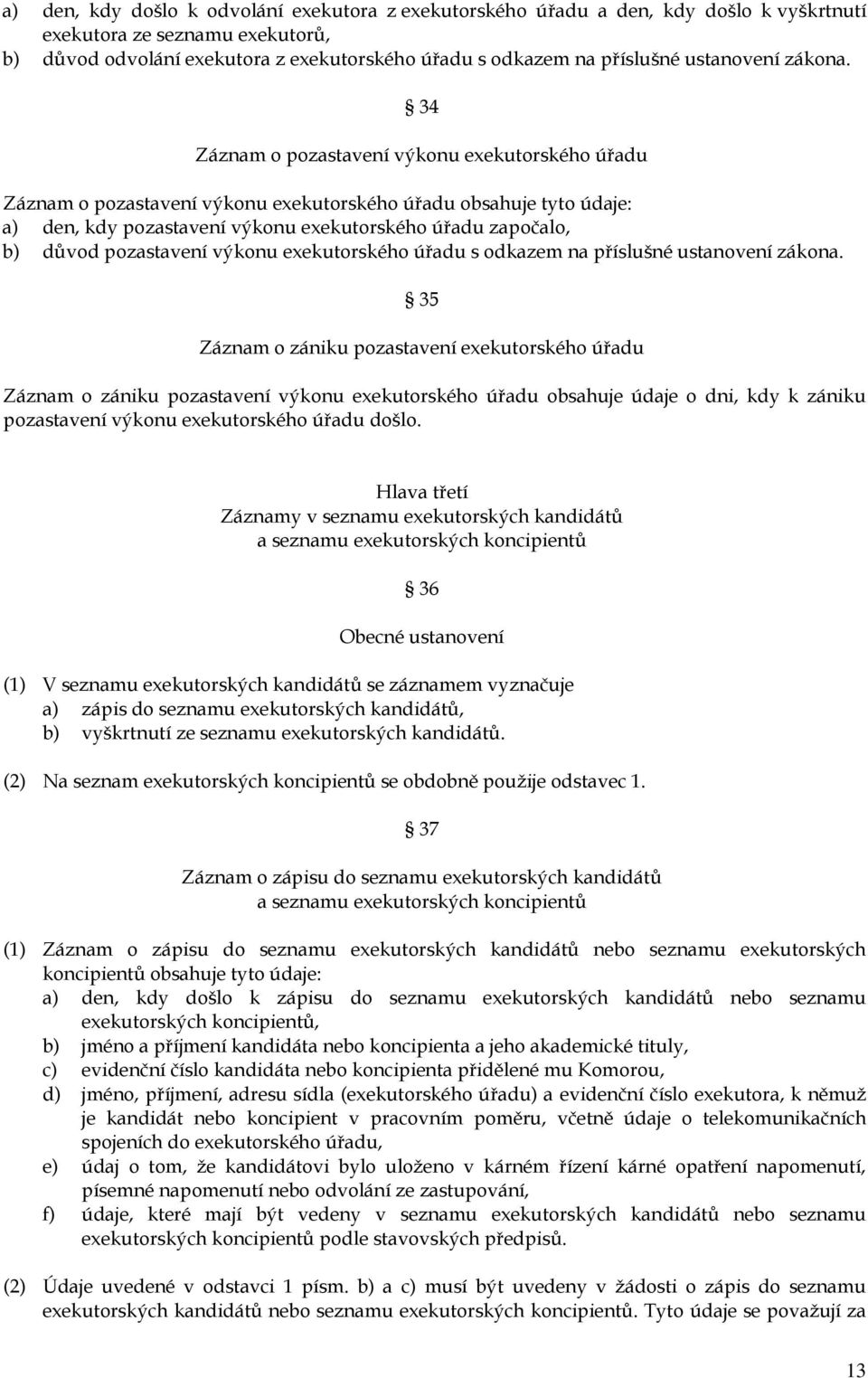 34 Záznam o pozastavení výkonu exekutorského úřadu Záznam o pozastavení výkonu exekutorského úřadu obsahuje tyto údaje: a) den, kdy pozastavení výkonu exekutorského úřadu započalo, b) důvod