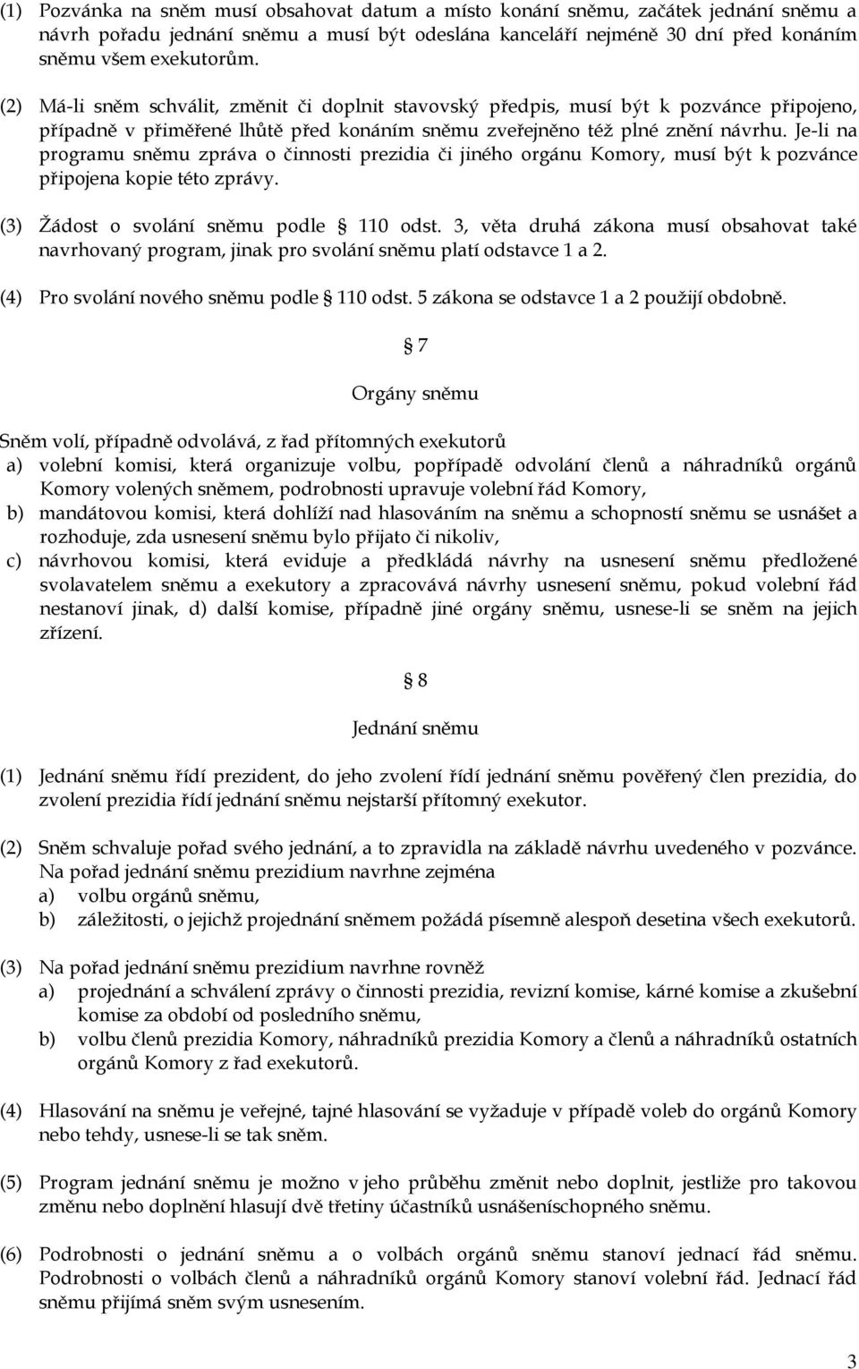 Je-li na programu sněmu zpráva o činnosti prezidia či jiného orgánu Komory, musí být k pozvánce připojena kopie této zprávy. (3) Žádost o svolání sněmu podle 110 odst.