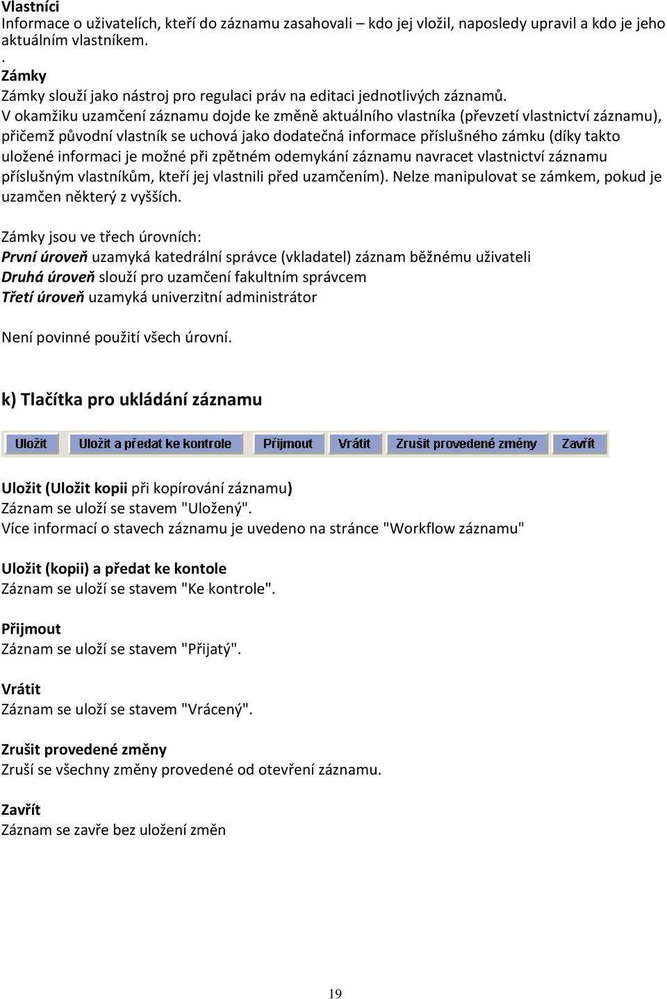 V okamžiku uzamčení záznamu dojde ke změně aktuálního vlastníka (převzetí vlastnictví záznamu), přičemž původní vlastník se uchová jako dodatečná informace příslušného zámku (díky takto uložené