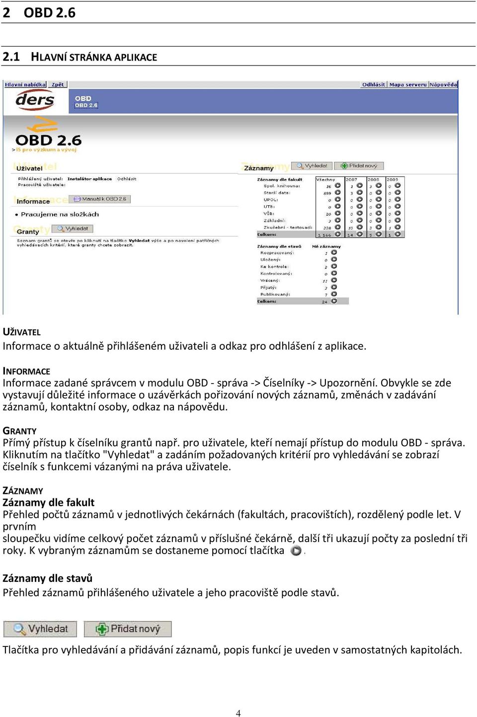 Obvykle se zde vystavují důležité informace o uzávěrkách pořizování nových záznamů, změnách v zadávání záznamů, kontaktní osoby, odkaz na nápovědu. GRANTY Přímý přístup k číselníku grantů např.