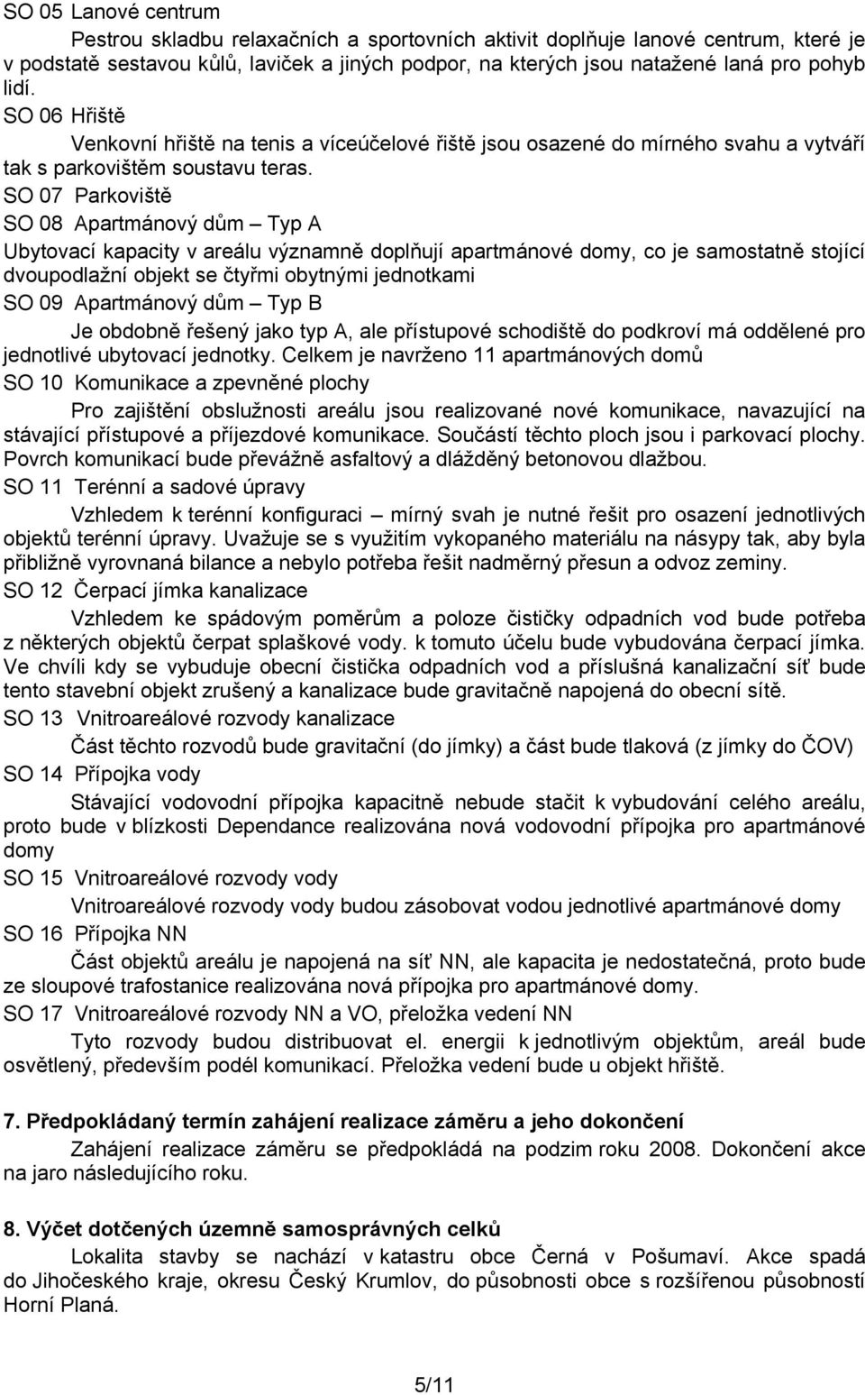 SO 07 Parkoviště SO 08 Apartmánový dům Typ A Ubytovací kapacity v areálu významně doplňují apartmánové domy, co je samostatně stojící dvoupodlažní objekt se čtyřmi obytnými jednotkami SO 09