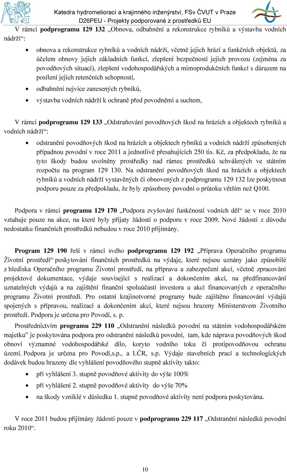 schopností, odbahnění nejvíce zanesených rybníků, výstavba vodních nádrţí k ochraně před povodněmi a suchem, V rámci podprogramu 129 133 Odstraňování povodňových škod na hrázích a objektech rybníků a