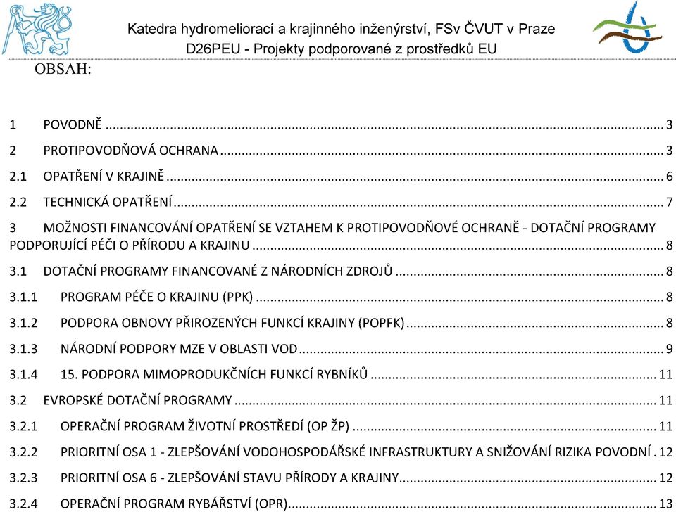 .. 8 3.1.2 PODPORA OBNOVY PŘIROZENÝCH FUNKCÍ KRAJINY (POPFK)... 8 3.1.3 NÁRODNÍ PODPORY MZE V OBLASTI VOD... 9 3.1.4 15. PODPORA MIMOPRODUKČNÍCH FUNKCÍ RYBNÍKŮ... 11 3.2 EVROPSKÉ DOTAČNÍ PROGRAMY.