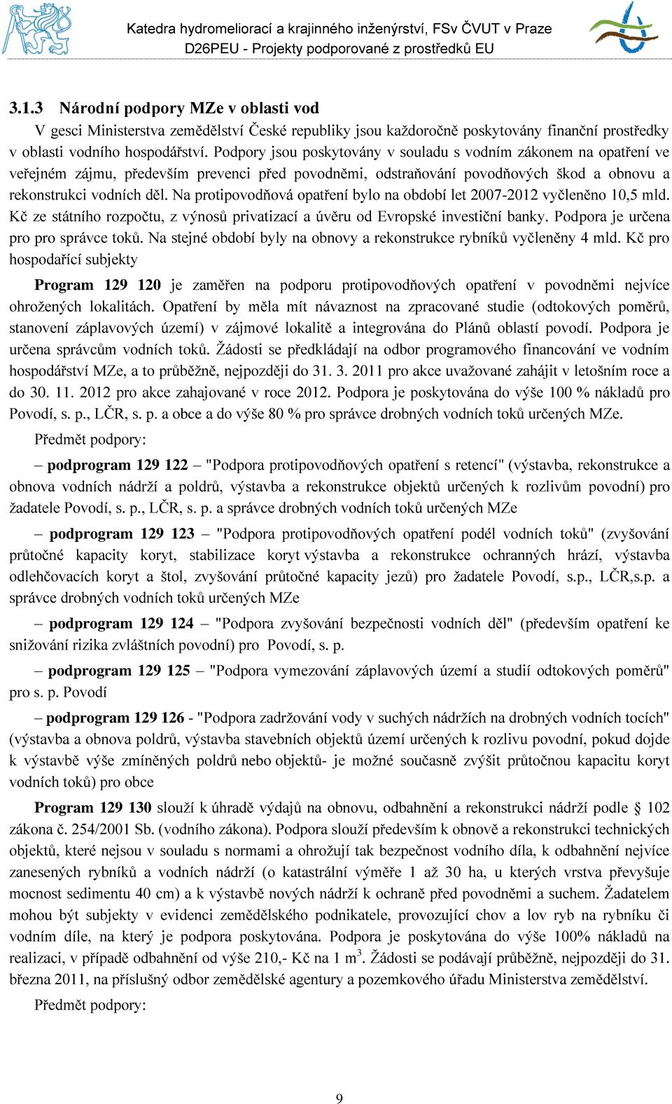 Na protipovodňová opatření bylo na období let 2007-2012 vyčleněno 10,5 mld. Kč ze státního rozpočtu, z výnosů privatizací a úvěru od Evropské investiční banky. Podpora je určena pro pro správce toků.