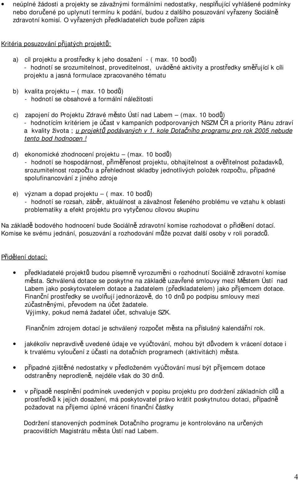 10 bodů) - hodnotí se srozumitelnost, proveditelnost, uváděné aktivity a prostředky směřující k cíli projektu a jasná formulace zpracovaného tématu b) kvalita projektu ( max.