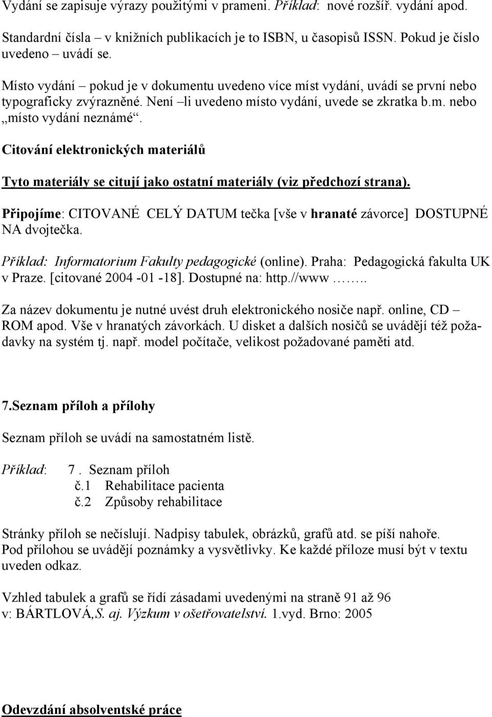 Citování elektronických materiálů Tyto materiály se citují jako ostatní materiály (viz předchozí strana). Připojíme: CITOVANÉ CELÝ DATUM tečka [vše v hranaté závorce] DOSTUPNÉ NA dvojtečka.