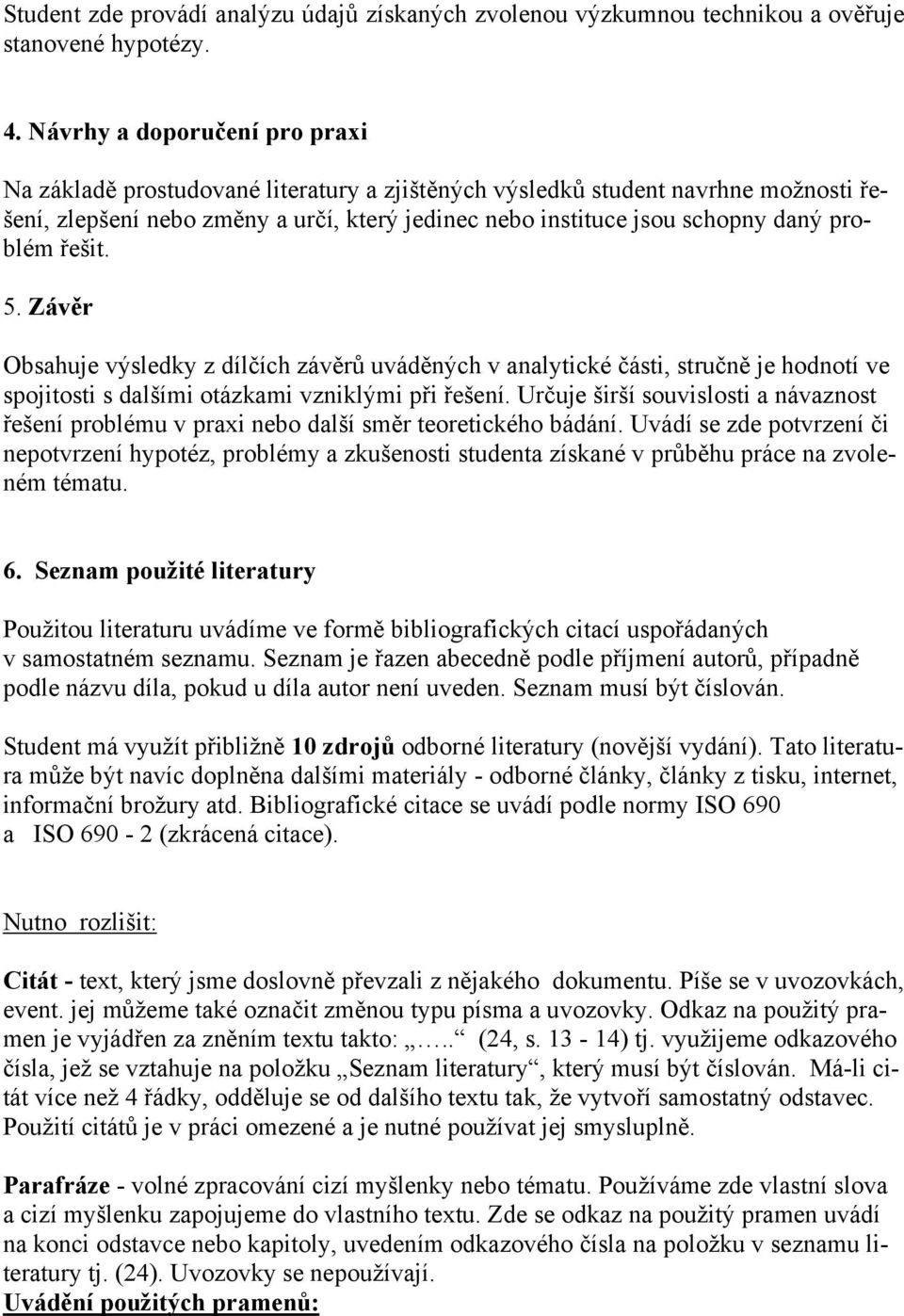 problém řešit. 5. Závěr Obsahuje výsledky z dílčích závěrů uváděných v analytické části, stručně je hodnotí ve spojitosti s dalšími otázkami vzniklými při řešení.