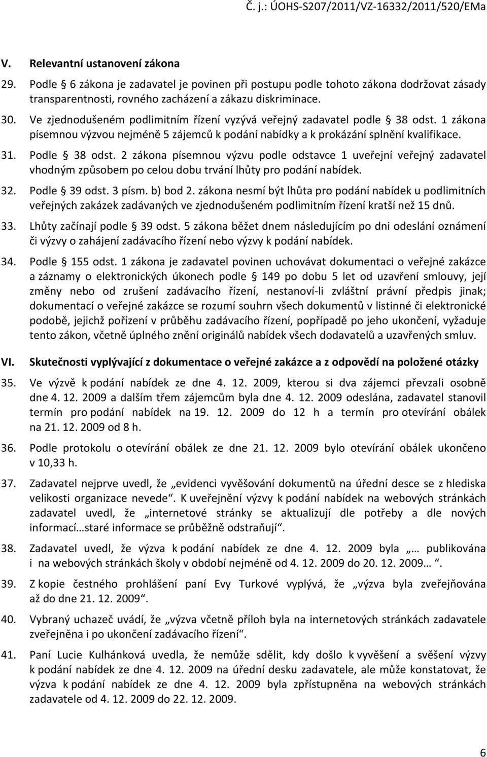 2 zákona písemnou výzvu podle odstavce 1 uveřejní veřejný zadavatel vhodným způsobem po celou dobu trvání lhůty pro podání nabídek. 32. Podle 39 odst. 3 písm. b) bod 2.