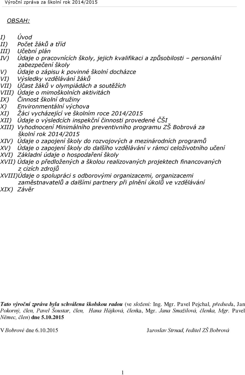 2014/2015 XII) Údaje o výsledcích inspekční činnosti provedené ČŠI XIII) Vyhodnocení Minimálního preventivního programu ZŠ Bobrová za školní rok 2014/2015 XIV) Údaje o zapojení školy do rozvojových a