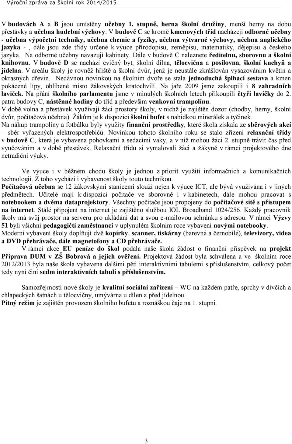 výuce přírodopisu, zeměpisu, matematiky, dějepisu a českého jazyka. Na odborné učebny navazují kabinety. Dále v budově C naleznete ředitelnu, sborovnu a školní knihovnu.