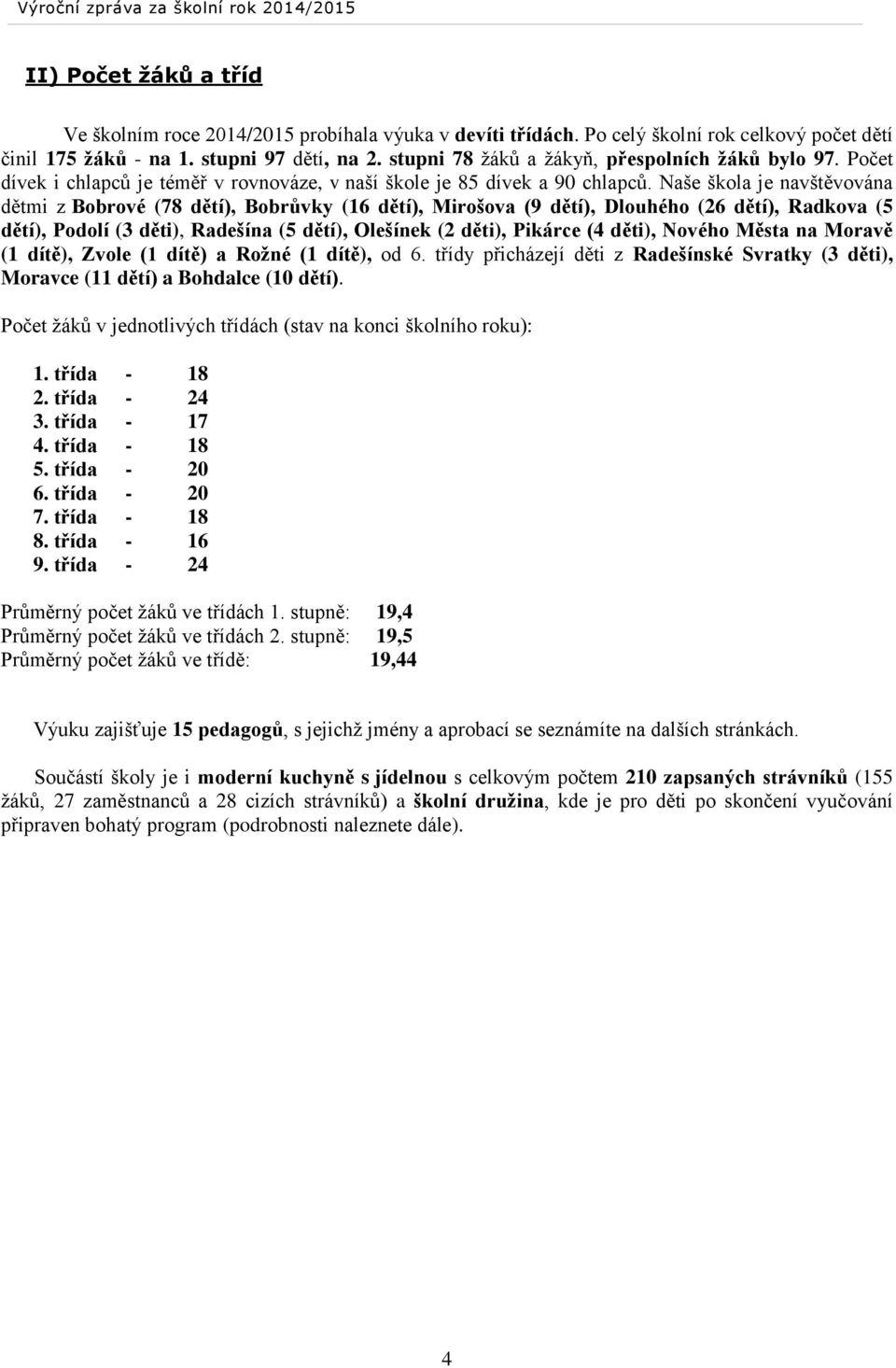 Naše škola je navštěvována dětmi z Bobrové (78 dětí), Bobrůvky (16 dětí), Mirošova (9 dětí), Dlouhého (26 dětí), Radkova (5 dětí), Podolí (3 děti), Radešína (5 dětí), Olešínek (2 děti), Pikárce (4