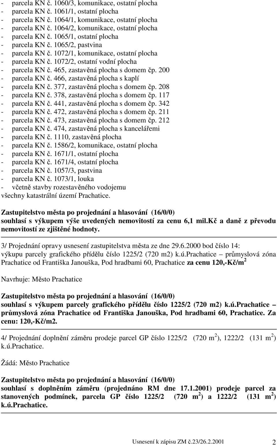 1072/2, ostatní vodní plocha - parcela KN č. 465, zastavěná plocha s domem čp. 200 - parcela KN č. 466, zastavěná plocha s kaplí - parcela KN č. 377, zastavěná plocha s domem čp. 208 - parcela KN č.