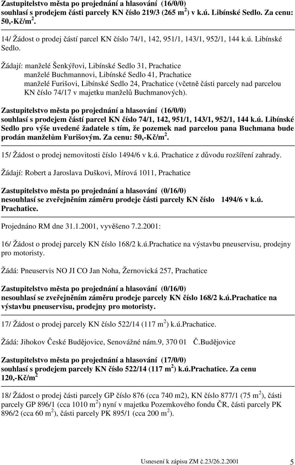 Žádají: manželé Šenkýřovi, Libínské Sedlo 31, Prachatice manželé Buchmannovi, Libínské Sedlo 41, Prachatice manželé Furišovi, Libínské Sedlo 24, Prachatice (včetně části parcely nad parcelou KN číslo