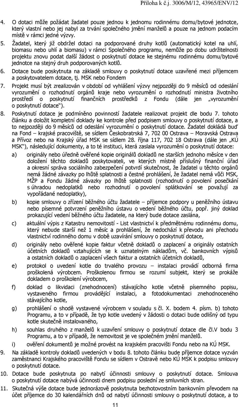 Žadatel, který již obdržel dotaci na podporované druhy kotlů (automatický kotel na uhlí, biomasu nebo uhlí a biomasu) v rámci Společného programu, nemůže po dobu udržitelnosti projektu znovu podat