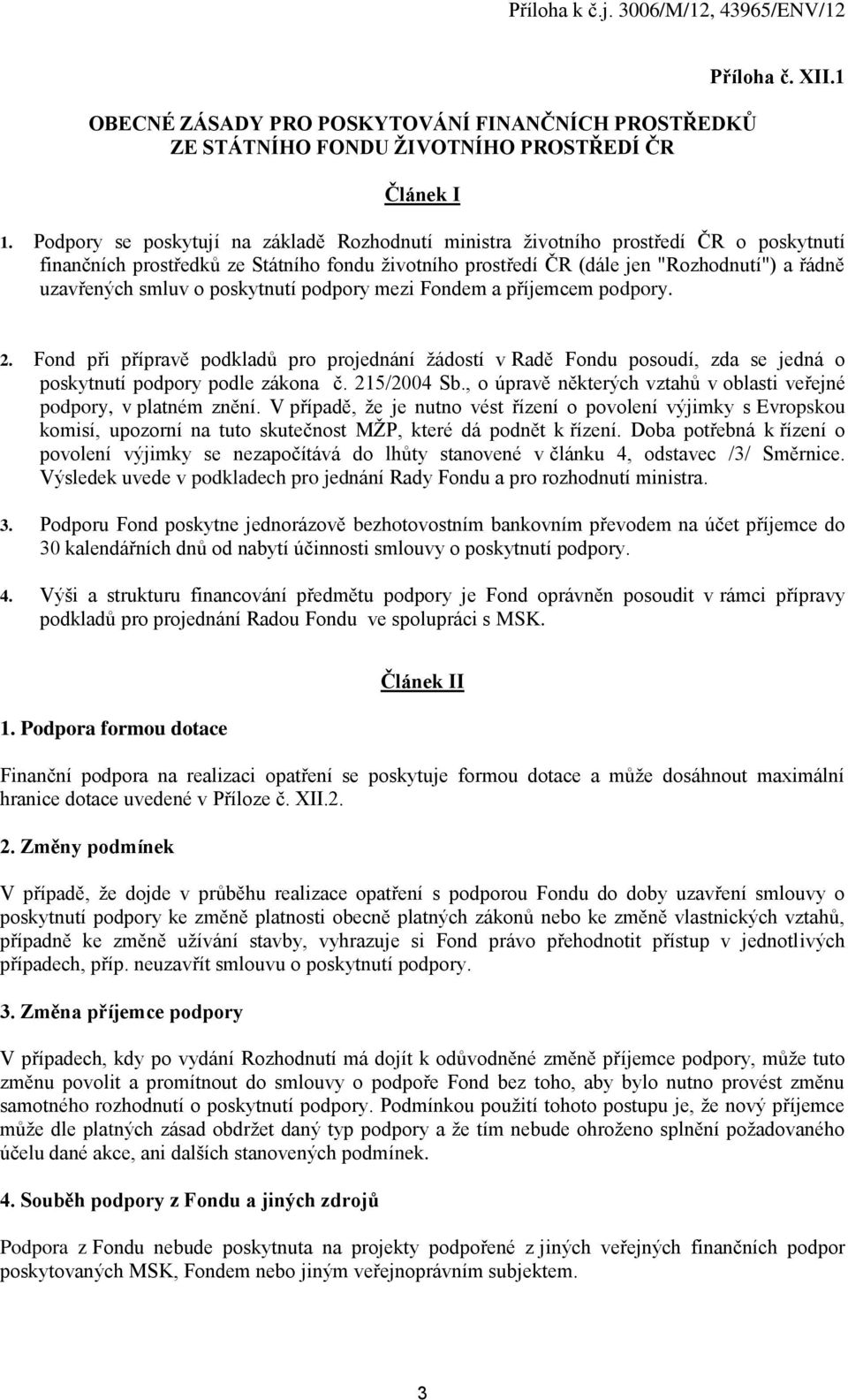 o poskytnutí podpory mezi Fondem a příjemcem podpory. 2. Fond při přípravě podkladů pro projednání žádostí v Radě Fondu posoudí, zda se jedná o poskytnutí podpory podle zákona č. 215/2004 Sb.