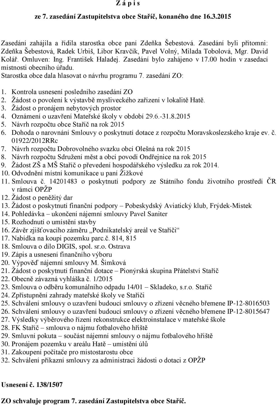 00 hodin v zasedací místnosti obecního úřadu. Starostka obce dala hlasovat o návrhu programu 7. zasedání ZO: 1. Kontrola usnesení posledního zasedání ZO 2.