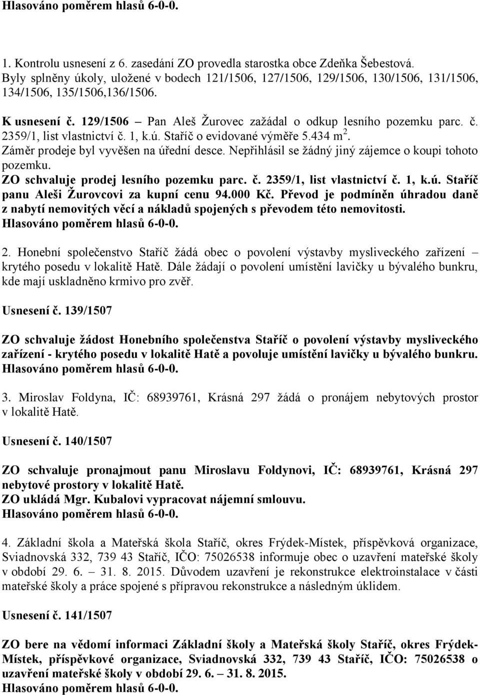 Nepřihlásil se žádný jiný zájemce o koupi tohoto pozemku. ZO schvaluje prodej lesního pozemku parc. č. 2359/1, list vlastnictví č. 1, k.ú. Staříč panu Aleši Žurovcovi za kupní cenu 94.000 Kč.