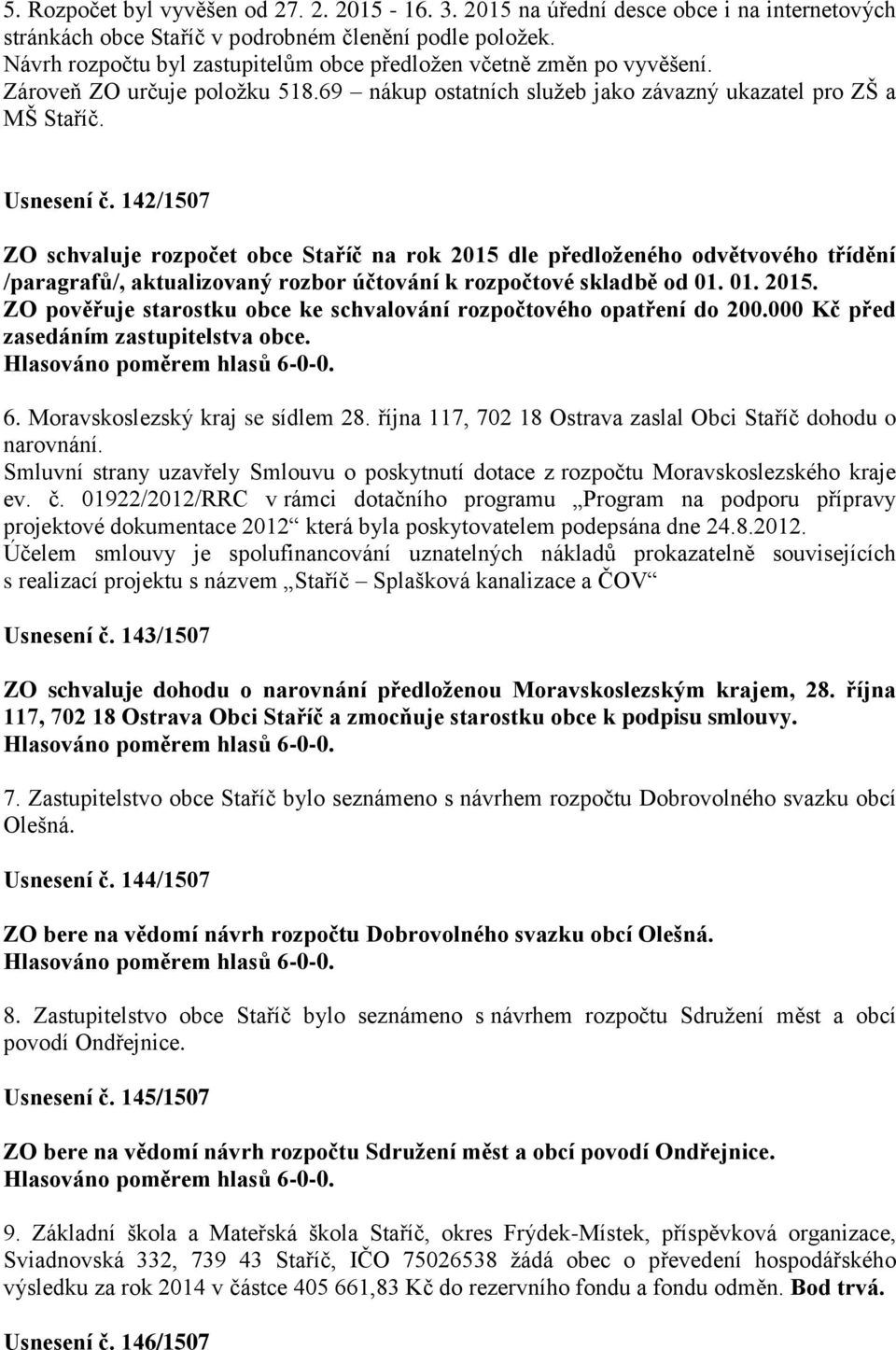 142/1507 ZO schvaluje rozpočet obce Staříč na rok 2015 dle předloženého odvětvového třídění /paragrafů/, aktualizovaný rozbor účtování k rozpočtové skladbě od 01. 01. 2015. ZO pověřuje starostku obce ke schvalování rozpočtového opatření do 200.