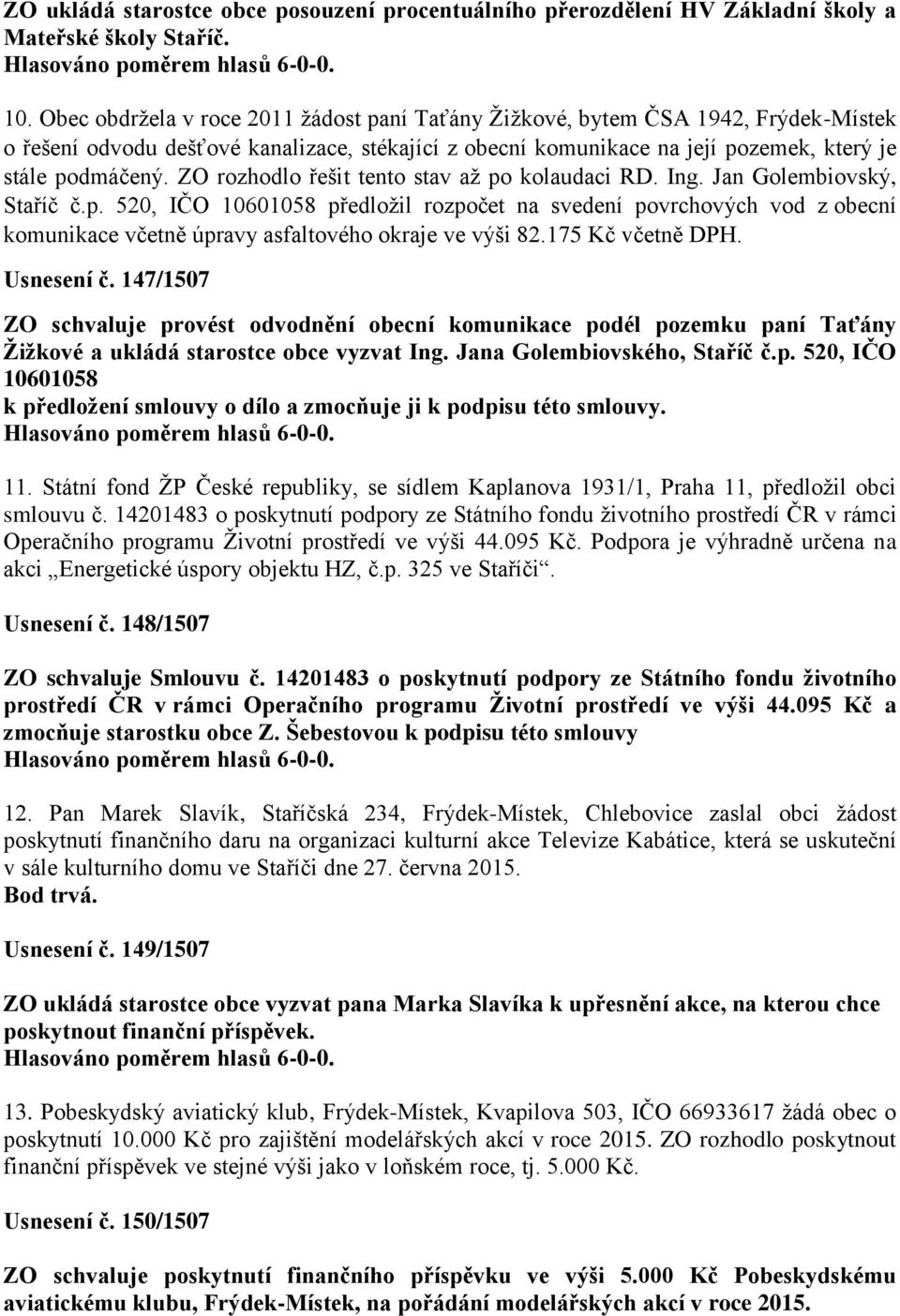 ZO rozhodlo řešit tento stav až po kolaudaci RD. Ing. Jan Golembiovský, Staříč č.p. 520, IČO 10601058 předložil rozpočet na svedení povrchových vod z obecní komunikace včetně úpravy asfaltového okraje ve výši 82.