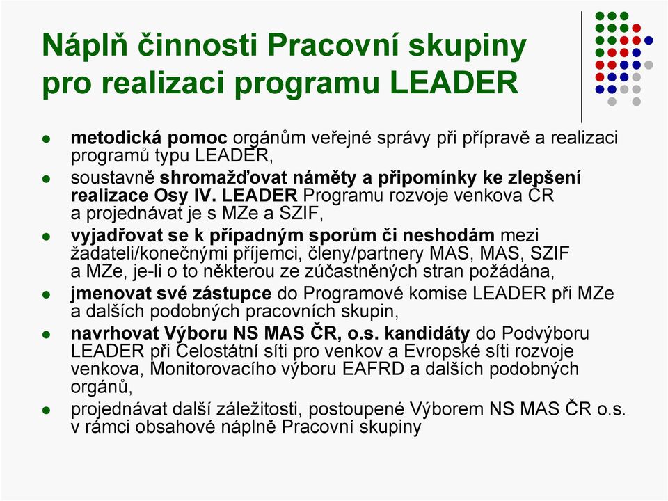 LEADER Programu rozvoje venkova ČR a projednávat je s MZe a SZIF, vyjadřovat se k případným sporům či neshodám mezi žadateli/konečnými příjemci, členy/partnery MAS, MAS, SZIF a MZe, je-li o to