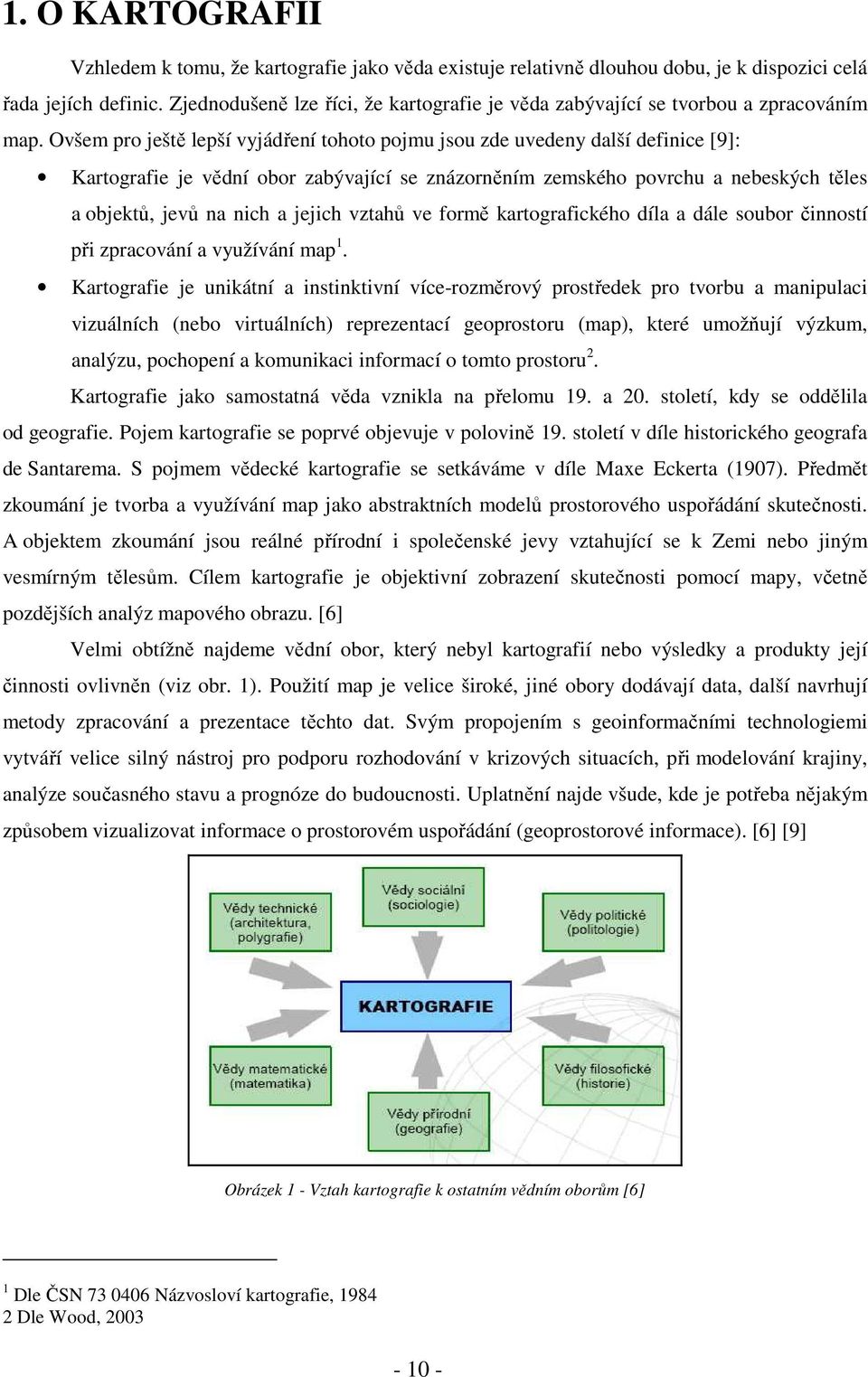 Ovšem pro ještě lepší vyjádření tohoto pojmu jsou zde uvedeny další definice [9]: Kartografie je vědní obor zabývající se znázorněním zemského povrchu a nebeských těles a objektů, jevů na nich a