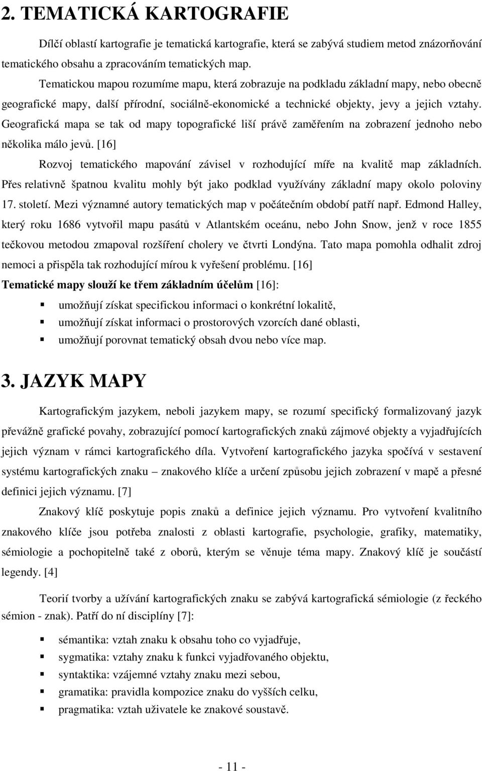 Geografická mapa se tak od mapy topografické liší právě zaměřením na zobrazení jednoho nebo několika málo jevů. [16] Rozvoj tematického mapování závisel v rozhodující míře na kvalitě map základních.