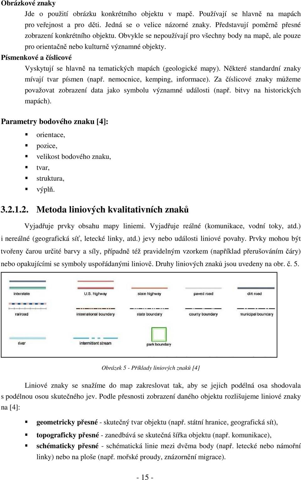 Písmenkové a číslicové Vyskytují se hlavně na tematických mapách (geologické mapy). Některé standardní znaky mívají tvar písmen (např. nemocnice, kemping, informace).