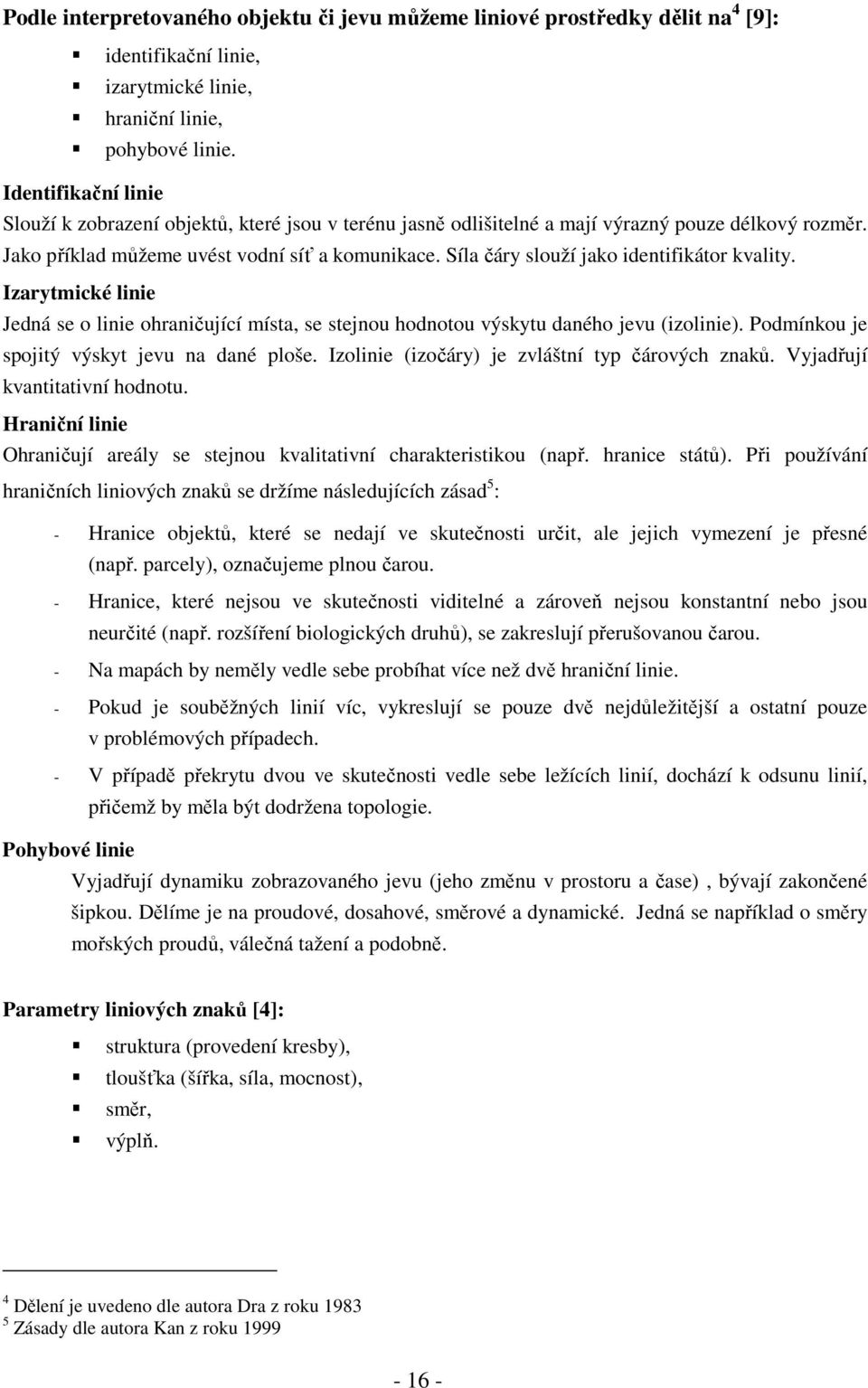 Síla čáry slouží jako identifikátor kvality. Izarytmické linie Jedná se o linie ohraničující místa, se stejnou hodnotou výskytu daného jevu (izolinie). Podmínkou je spojitý výskyt jevu na dané ploše.