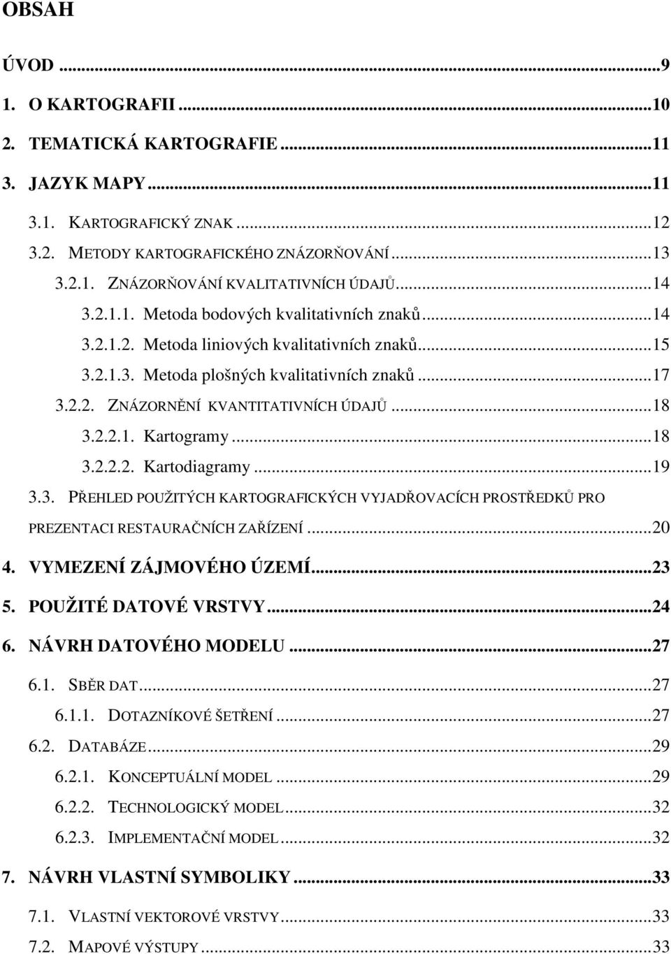 ..18 3.2.2.1. Kartogramy...18 3.2.2.2. Kartodiagramy...19 3.3. PŘEHLED POUŽITÝCH KARTOGRAFICKÝCH VYJADŘOVACÍCH PROSTŘEDKŮ PRO PREZENTACI RESTAURAČNÍCH ZAŘÍZENÍ...20 4. VYMEZENÍ ZÁJMOVÉHO ÚZEMÍ...23 5.