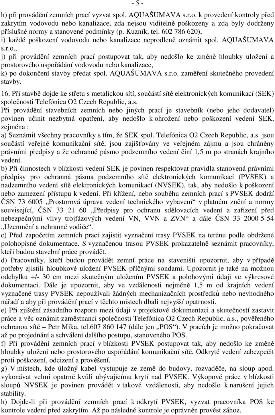 kození vodovodu nebo kanalizace neprodleně oznámit spol. AQUAŠUMAVA s.r.o., j) při provádění zemních prací postupovat tak, aby nedošlo ke změně hloubky uložení a prostorového uspořádání vodovodu nebo kanalizace, k) po dokončení stavby předat spol.