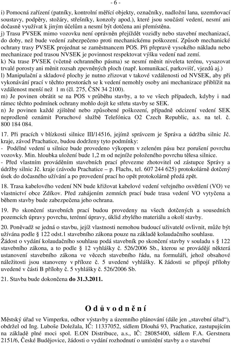 j) Trasu PVSEK mimo vozovku není oprávněn přejíždět vozidly nebo stavební mechanizací, do doby, než bude vedení zabezpečeno proti mechanickému poškození.