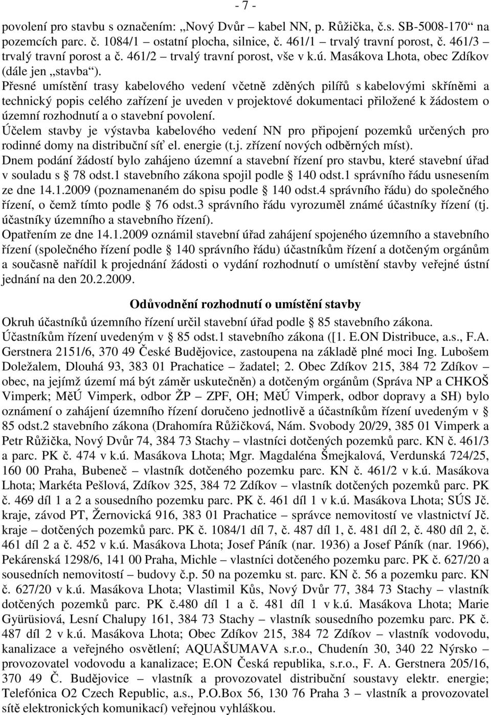 Přesné umístění trasy kabelového vedení včetně zděných pilířů s kabelovými skříněmi a technický popis celého zařízení je uveden v projektové dokumentaci přiložené k žádostem o územní rozhodnutí a o