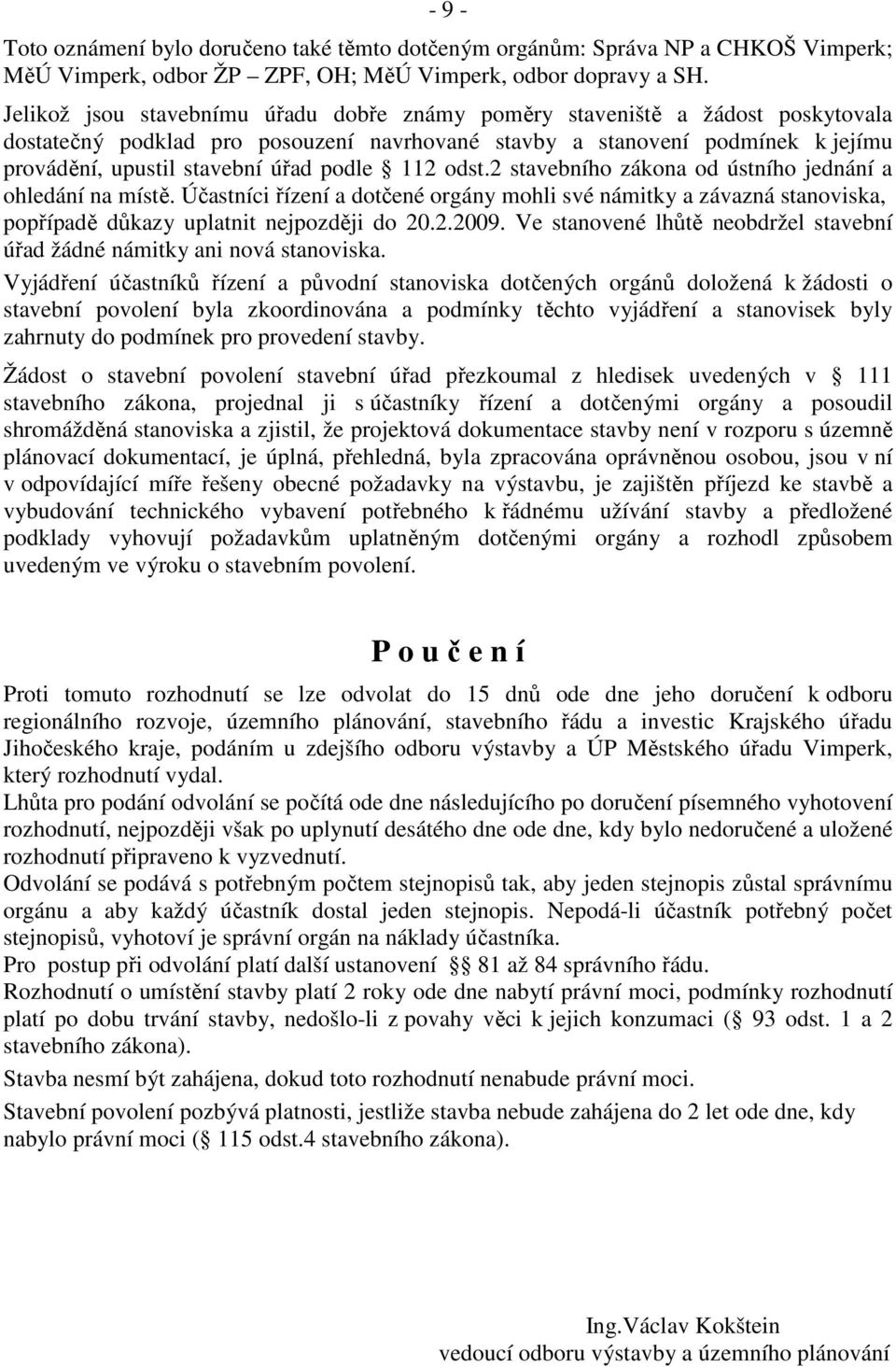 podle 112 odst.2 stavebního zákona od ústního jednání a ohledání na místě. Účastníci řízení a dotčené orgány mohli své námitky a závazná stanoviska, popřípadě důkazy uplatnit nejpozději do 20.2.2009.