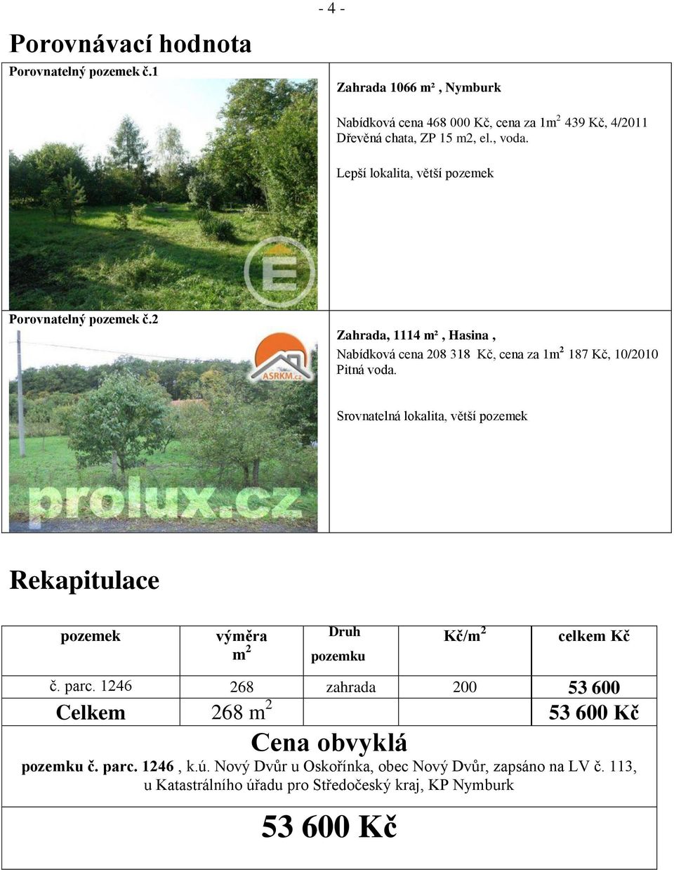 Srovnatelná lokalita, větší pozemek Rekapitulace pozemek výměra m 2 Druh pozemku Kč/m 2 celkem Kč č. parc.