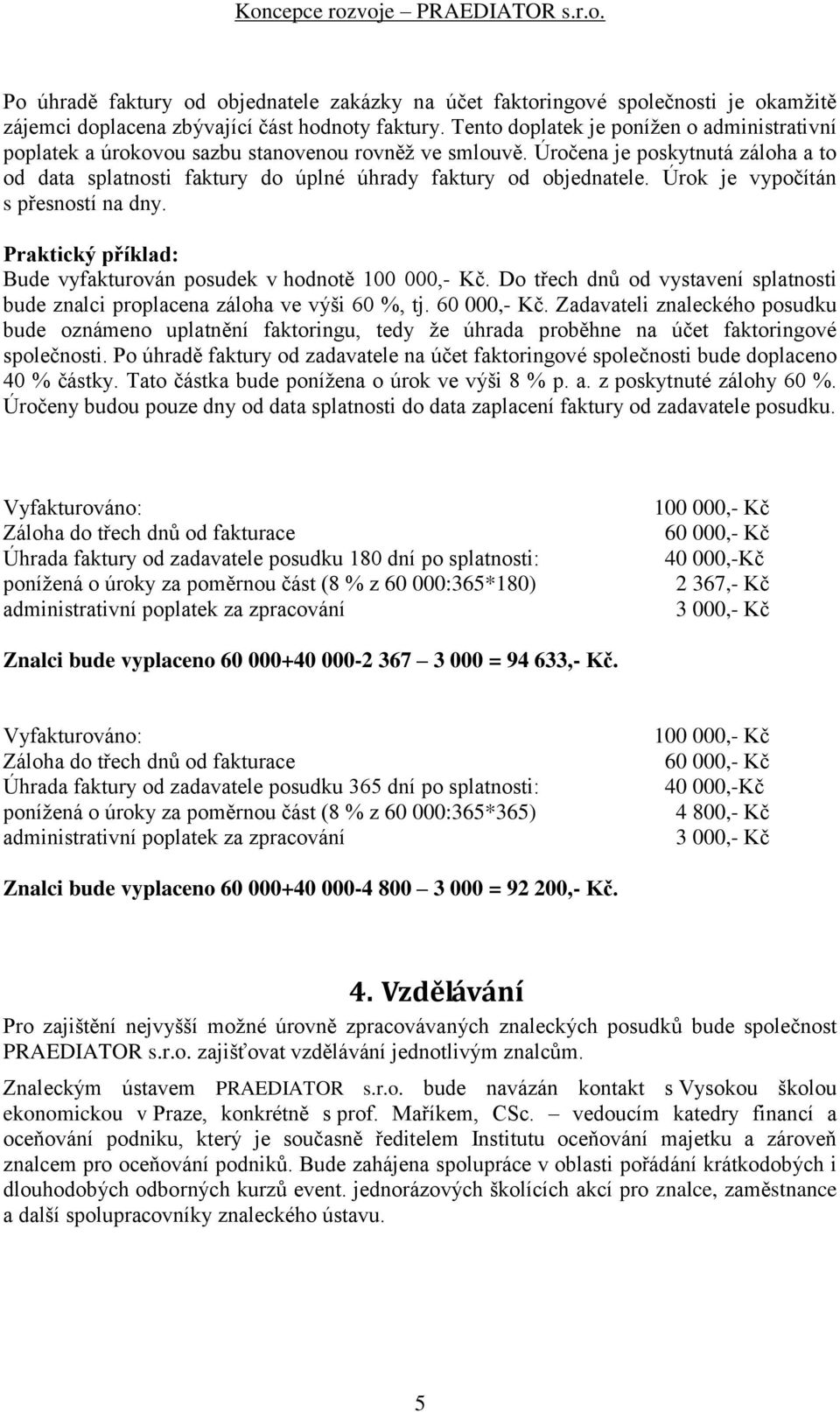 vyfakturován posudek v hodnotě 100 000,- Kč Do třech dnů od vystavení splatnosti bude znalci proplacena záloha ve výši 60 %, tj 60 000,- Kč Zadavateli znaleckého posudku bude oznámeno uplatnění