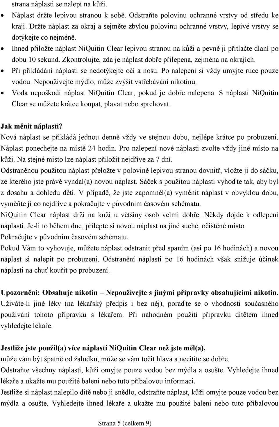 Ihned přiložte náplast NiQuitin Clear lepivou stranou na kůži a pevně ji přitlačte dlaní po dobu 10 sekund. Zkontrolujte, zda je náplast dobře přilepena, zejména na okrajích.