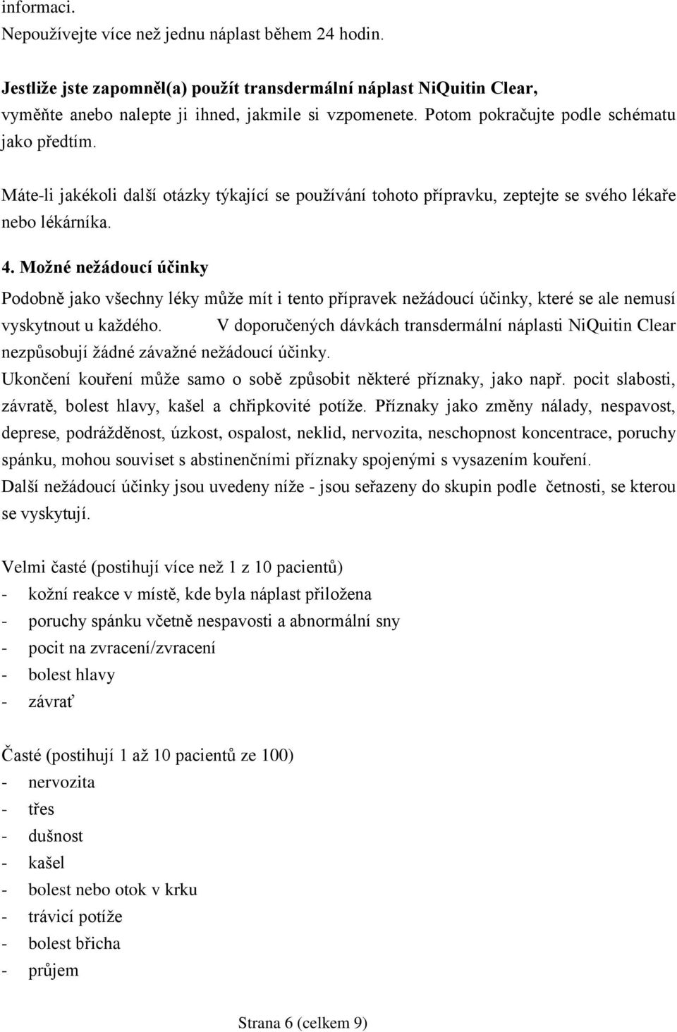 Možné nežádoucí účinky Podobně jako všechny léky může mít i tento přípravek nežádoucí účinky, které se ale nemusí vyskytnout u každého.