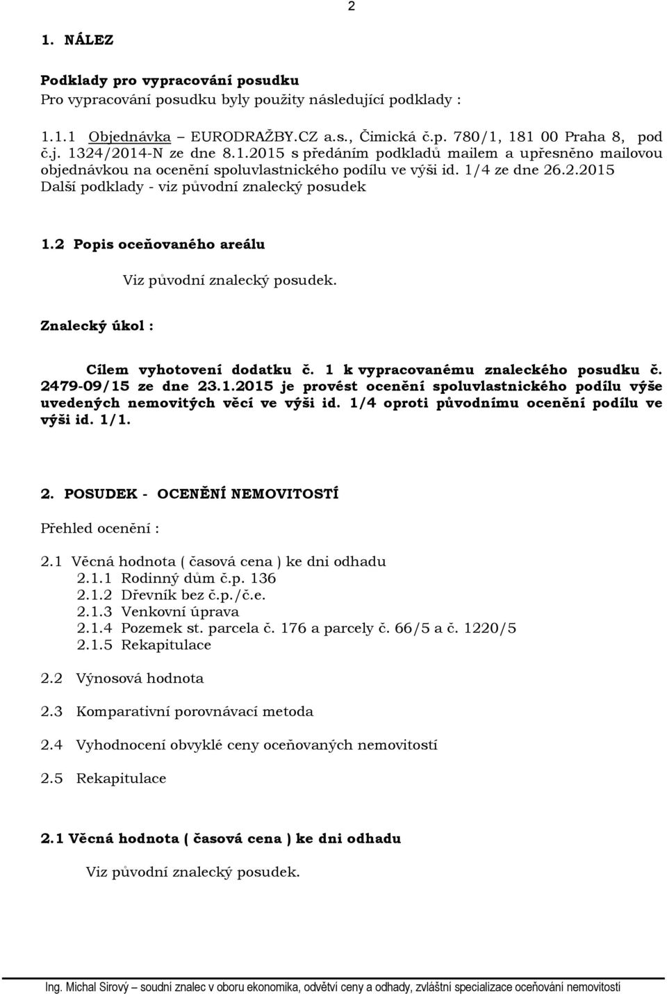 2 Popis oceňovaného areálu Znalecký úkol : Cílem vyhotovení dodatku č. 1 k vypracovanému znaleckého posudku č. 2479-09/15 ze dne 23.1.2015 je provést ocenění spoluvlastnického podílu výše uvedených nemovitých věcí ve výši id.