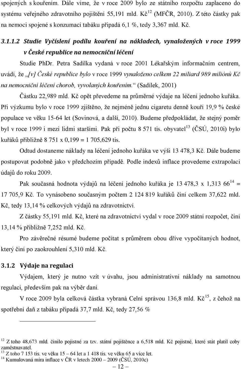 Petra Sadílka vydaná v roce 2001 Lékařským informačním centrem, uvádí, že [v] České republice bylo v roce 1999 vynaloženo celkem 22 miliard 989 miliónů Kč na nemocniční léčení chorob, vyvolaných