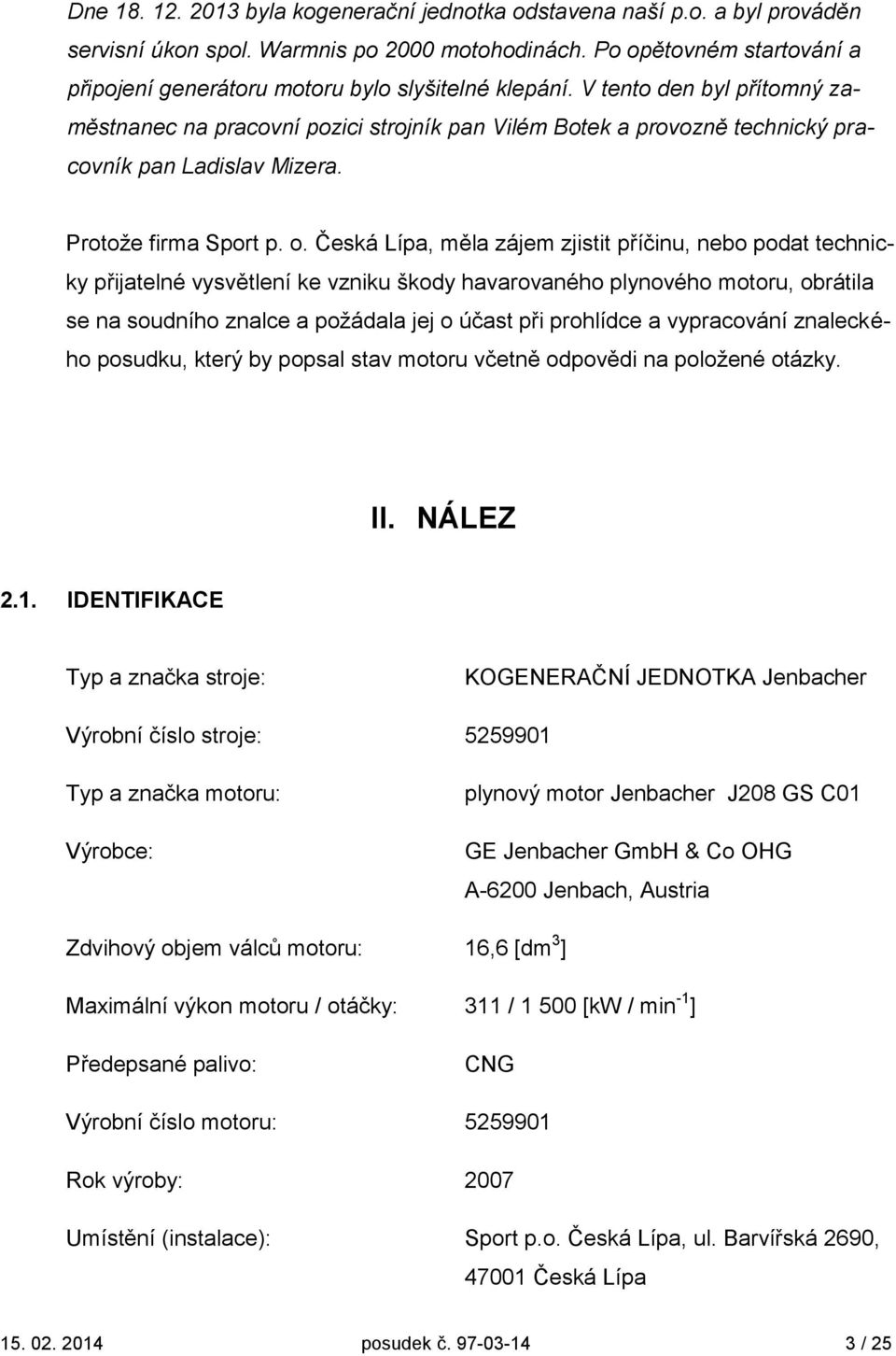 V tento den byl přítomný zaměstnanec na pracovní pozici strojník pan Vilém Botek a provozně technický pracovník pan Ladislav Mizera. Protože firma Sport p. o.