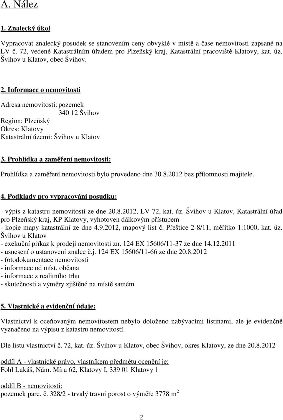 Informace o nemovitosti Adresa nemovitosti: pozemek 340 12 Švihov Region: Plzeňský Okres: Klatovy Katastrální území: Švihov u Klatov 3.