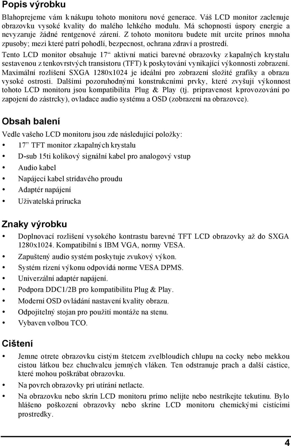 Tento LCD monitor obsahuje 17 aktivní matici barevné obrazovky z kapalných krystalu sestavenou z tenkovrstvých transistoru (TFT) k poskytování vynikající výkonnosti zobrazení.